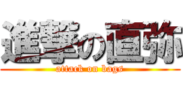 進撃の直弥 (attack on bags)