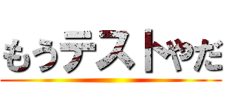 もうテストやだ ()