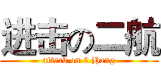 进击の二航 (attack on 2 Hang)