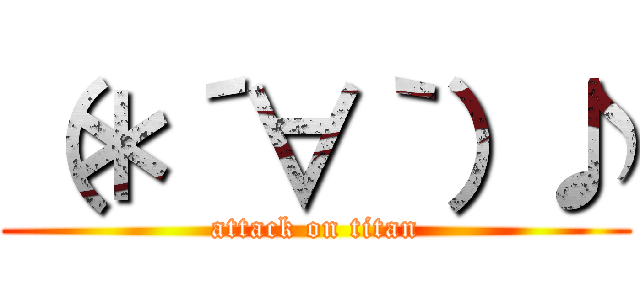 （＊´∀｀）♪ (attack on titan)