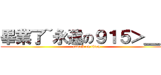 畢業了~永遠の９１５＞＿＜ (attack on titan)
