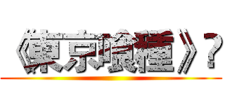 《東京喰種》 ()