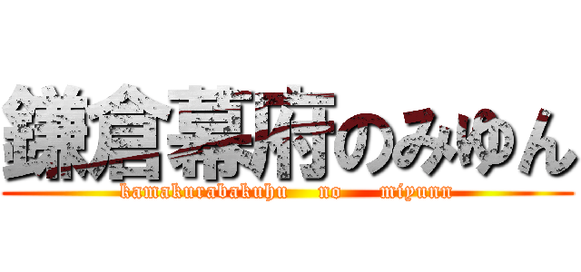 鎌倉幕府のみゆん (kamakurabakuhu    no     miyunn)