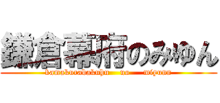 鎌倉幕府のみゆん (kamakurabakuhu    no     miyunn)