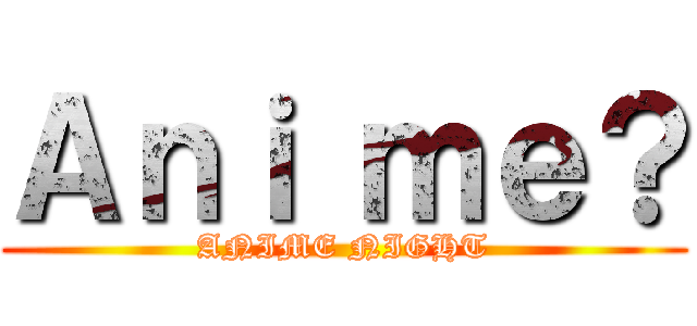 Ａｎｉ ｍｅ？ (ANIME NIGHT)