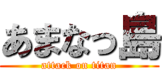 あまなっ島 (attack on titan)
