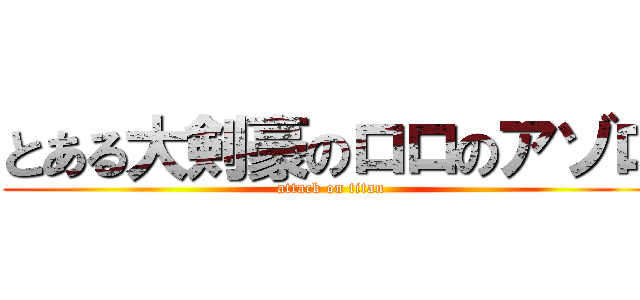 とある大剣豪のロロのアゾロ (attack on titan)