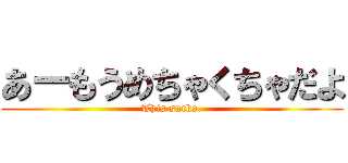 あーもうめちゃくちゃだよ (This sucks.)