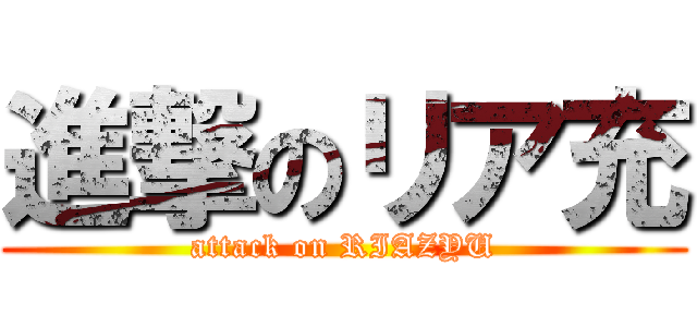 進撃のリア充 (attack on RIAZYU)