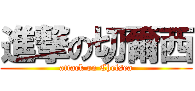 進撃の切爾西 (attack on Chelsea)