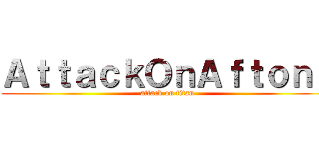 ＡｔｔａｃｋＯｎＡｆｔｏｎｓ (attack on titan)