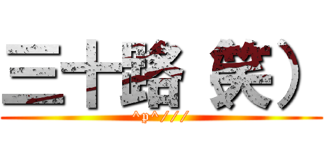 三十路（笑） (^p^///)