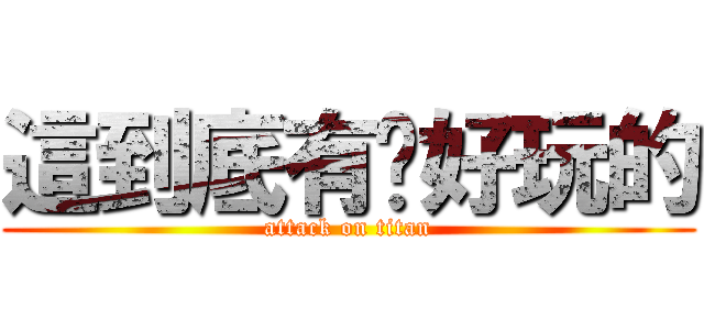 這到底有啥好玩的 (attack on titan)