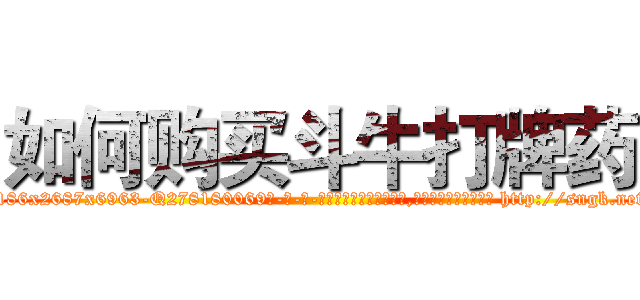 如何购买斗牛打牌药 (如何购买斗牛打牌药【电-186x2687x6963-Q278180069元-吉-药-业】我们做的是长期生意,靠的是老客户长期支持 http://sngk.net/9PAooL
)