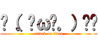 ٩（。•ω•。）﻿و (attack on titan)