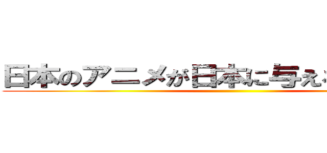 日本のアニメが日本に与える経済効果 ()