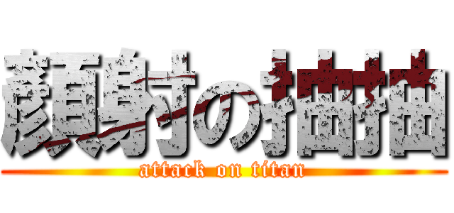 顏射の抽抽 (attack on titan)