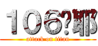 １０６喔耶 (attack on titan)