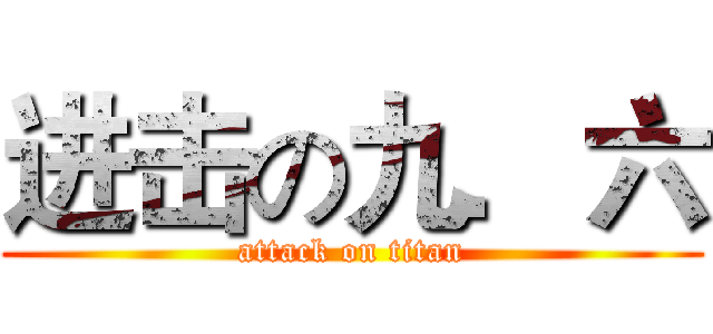 进击の九．六 (attack on titan)