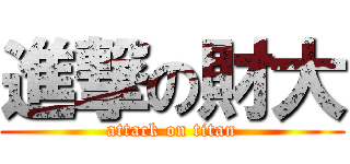 進撃の財大 (attack on titan)