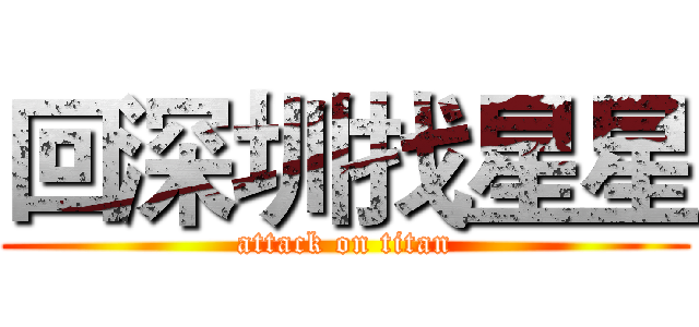 回深圳找星星 (attack on titan)