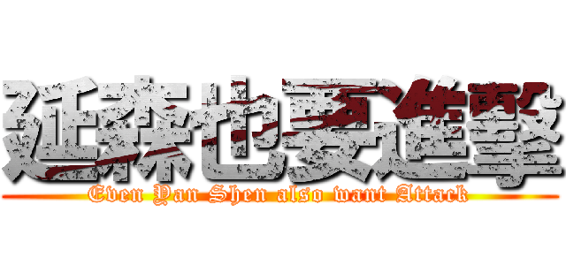 延森也要進擊 (Even Yan Shen also want Attack)