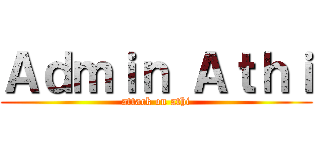 Ａｄｍｉｎ Ａｔｈｉ (attack on athi)