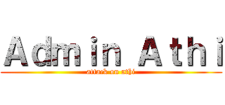 Ａｄｍｉｎ Ａｔｈｉ (attack on athi)