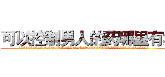 可以控制男人的药哪里有卖 (可以控制男人的药哪里有卖【电.话156x1318x7580-Q1991936399鑫宏药业】我们做的是长期生意,靠的是老客户长期支持
参考消息网2月20日报道 韩媒称，“剩女多、离婚率高的城市，房价一定会上涨。”这是中国经济学家金岩石2016年12月参加在上海举行的房地产相关论坛时说的话。
)