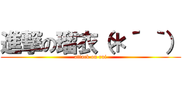 進撃の瑠衣（＊´ ｀） (attack on rui)