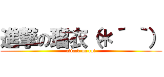 進撃の瑠衣（＊´ ｀） (attack on rui)