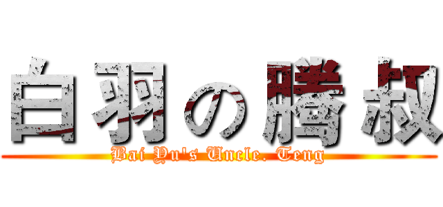 白 羽 の 腾 叔 (Bai Yu's Uncle. Teng)