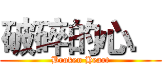 破碎的心． (Broken Heart)