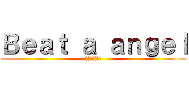 Ｂｅａｔ ａ ａｎｇｅｌ (ガチえんじぇー)