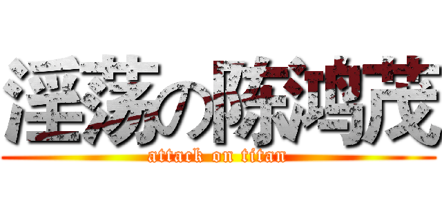 淫荡の陈鸿茂 (attack on titan)
