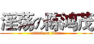 淫荡の陈鸿茂 (attack on titan)