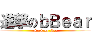 進撃のｂＢｅａｒ (attack on titan)