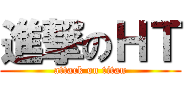 進撃のＨＴ (attack on titan)