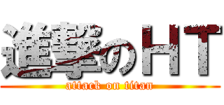 進撃のＨＴ (attack on titan)