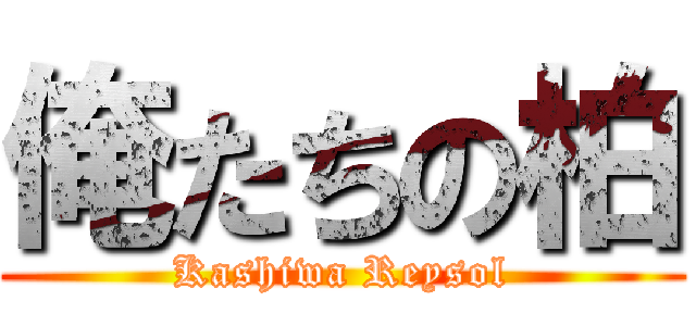 俺たちの柏 (Kashiwa Reysol)
