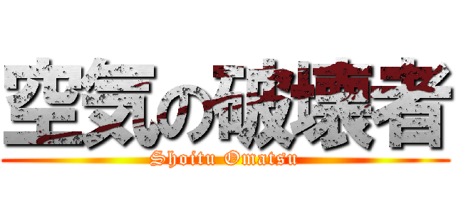 空気の破壊者 (Shoitu Omatsu)