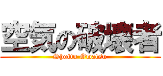 空気の破壊者 (Shoitu Omatsu)