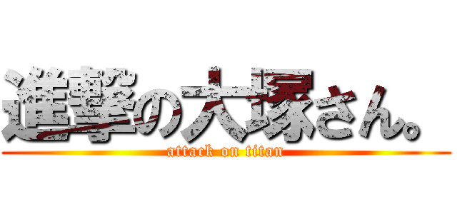 進撃の大塚さん。 (attack on titan)