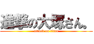 進撃の大塚さん。 (attack on titan)