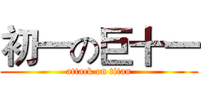 初一の巨十一 (attack on titan)