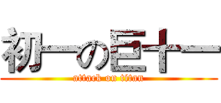 初一の巨十一 (attack on titan)