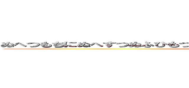 ぬへつもちにぬへすつぬふひもつまのぬしめのはくしちめくつやはひしちくまはひ (attack on titan)