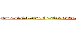 ぬへつもちにぬへすつぬふひもつまのぬしめのはくしちめくつやはひしちくまはひ (attack on titan)