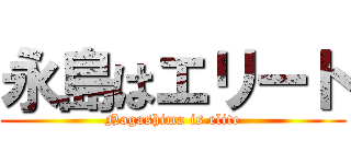 永島はエリート (Nagashima is elite)
