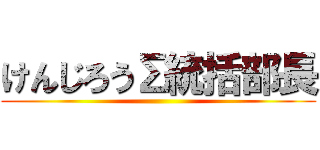 けんじろうΣ統括部長 ()